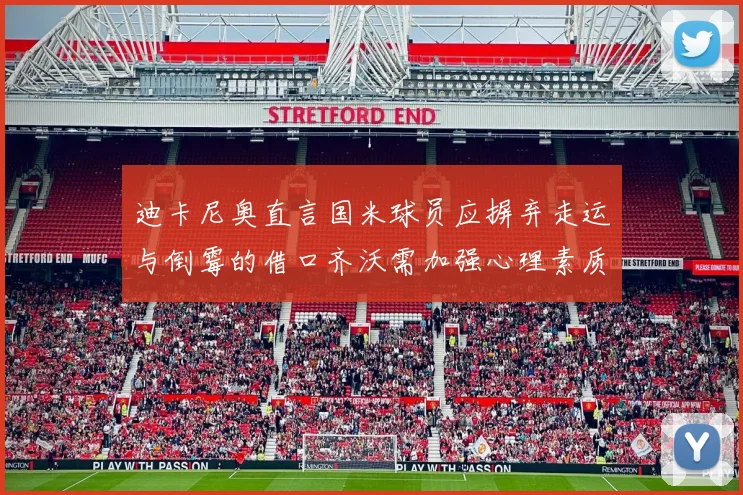 迪卡尼奥直言国米球员应摒弃走运与倒霉的借口齐沃需加强心理素质