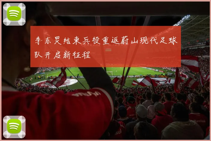 李东炅结束兵役重返蔚山现代足球队开启新征程