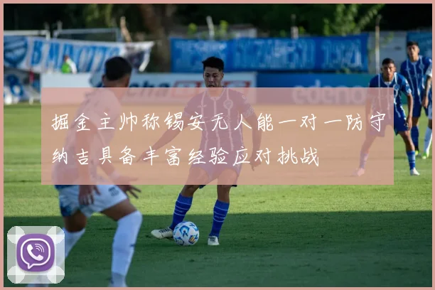 掘金主帅称锡安无人能一对一防守纳吉具备丰富经验应对挑战