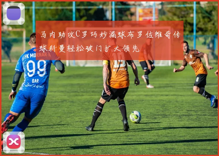 马内助攻C罗巧妙漏球布罗佐维奇传球科曼轻松破门扩大领先