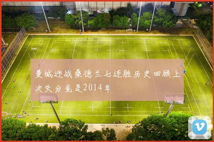 曼城迎战桑德兰七连胜历史回顾上次失分竟是2014年
