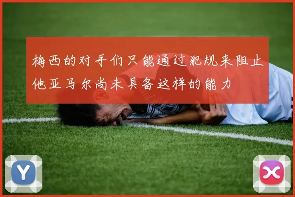 梅西的对手们只能通过犯规来阻止他亚马尔尚未具备这样的能力