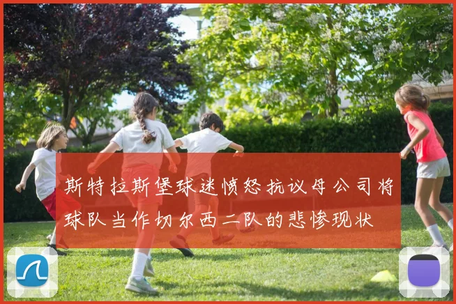 斯特拉斯堡球迷愤怒抗议母公司将球队当作切尔西二队的悲惨现状