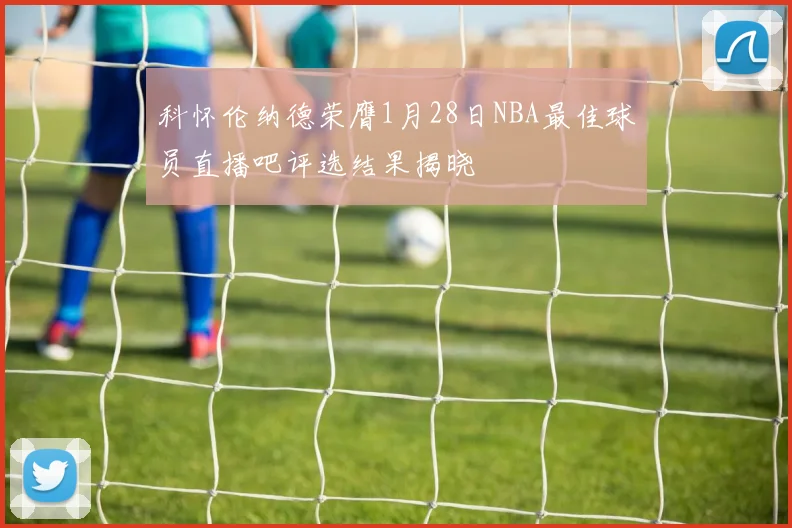 科怀伦纳德荣膺1月28日NBA最佳球员直播吧评选结果揭晓